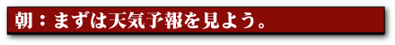朝:まずは天気予報を見よう。