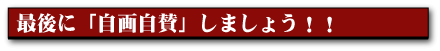 最後に「自画自賛」しましょう!!