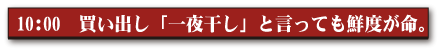 10:00 買い出し「一夜干し」と言っても鮮度が命。