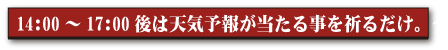14:00~17:00後は天気予報が当たる事を祈るだけ。