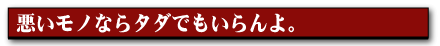 悪いモノならタダでもいらんよ。